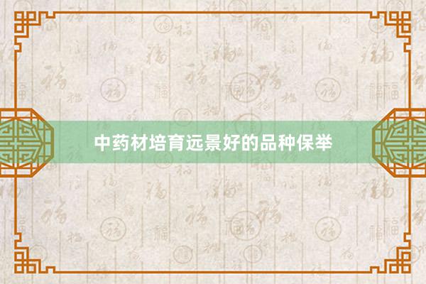 中药材培育远景好的品种保举
