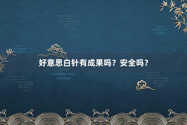 好意思白针有成果吗？安全吗？