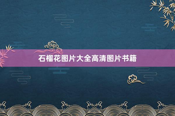 石榴花图片大全高清图片书籍
