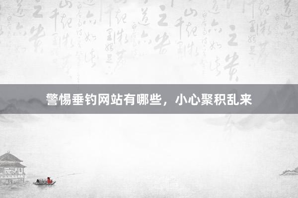 警惕垂钓网站有哪些，小心聚积乱来