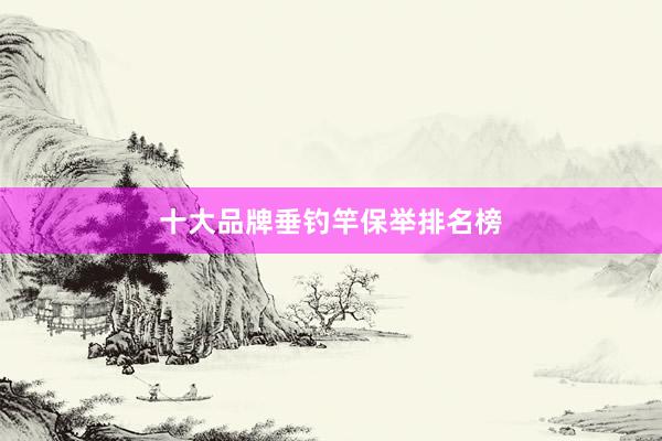 十大品牌垂钓竿保举排名榜