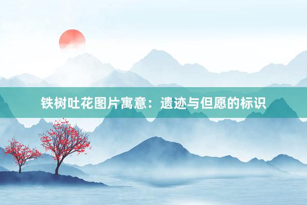 铁树吐花图片寓意：遗迹与但愿的标识