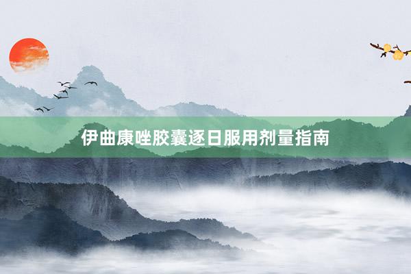 伊曲康唑胶囊逐日服用剂量指南