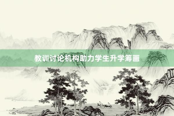 教训讨论机构助力学生升学筹画