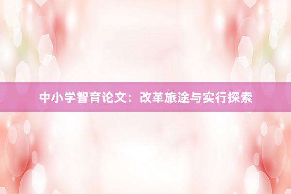 中小学智育论文：改革旅途与实行探索